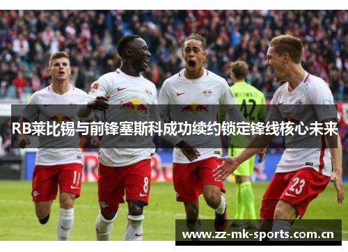 RB莱比锡与前锋塞斯科成功续约锁定锋线核心未来