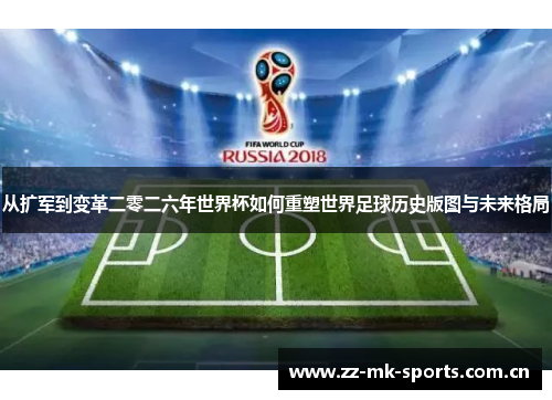 从扩军到变革二零二六年世界杯如何重塑世界足球历史版图与未来格局 从扩军到变革二零二六年世界杯如何重塑世界足球历史版图与未来格局