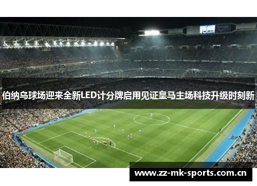 伯纳乌球场迎来全新LED计分牌启用见证皇马主场科技升级时刻新 伯纳乌球场迎来全新LED计分牌启用见证皇马主场科技升级时刻新