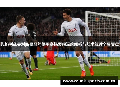 以格列兹曼对阵皇马的德甲赛场表现深度解析与战术解读全景复盘 以格列兹曼对阵皇马的德甲赛场表现深度解析与战术解读全景复盘